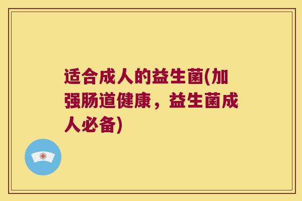 适合成人的益生菌(加强肠道健康，益生菌成人必备)
