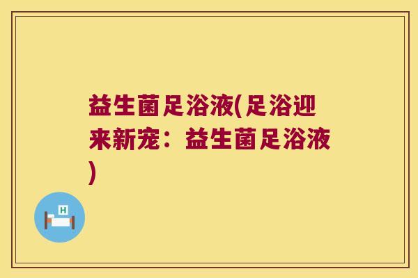 益生菌足浴液(足浴迎来新宠：益生菌足浴液)