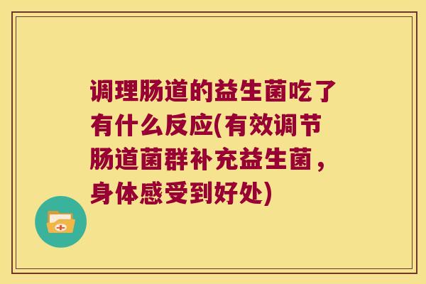 调理肠道的益生菌吃了有什么反应(有效调节肠道菌群补充益生菌，身体感受到好处)