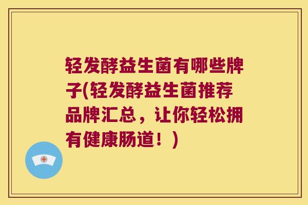 轻发酵益生菌有哪些牌子(轻发酵益生菌推荐品牌汇总，让你轻松拥有健康肠道！)