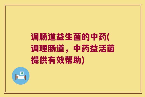 调肠道益生菌的中药(调理肠道，中药益活菌提供有效帮助)