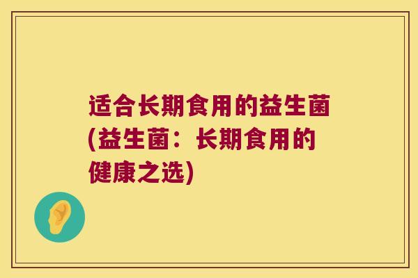 适合长期食用的益生菌(益生菌：长期食用的健康之选)