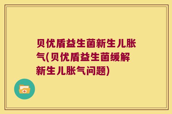 贝优盾益生菌新生儿胀气(贝优盾益生菌缓解新生儿胀气问题)