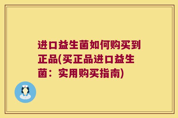 进口益生菌如何购买到正品(买正品进口益生菌:实用购买指南) 进口益生菌如何购买到正品(买正品进口益生菌:实用购买指南)