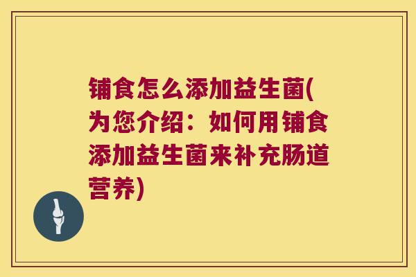铺食怎么添加益生菌(为您介绍：如何用铺食添加益生菌来补充肠道营养)