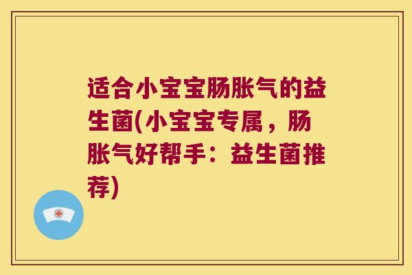 适合小宝宝肠胀气的益生菌(小宝宝专属，肠胀气好帮手：益生菌推荐)