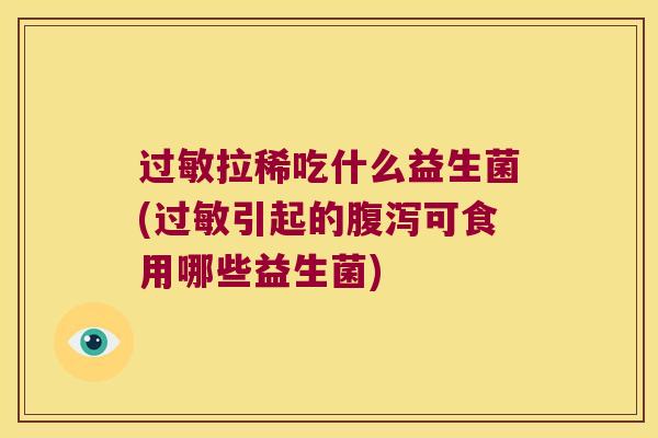 过敏拉稀吃什么益生菌(过敏引起的腹泻可食用哪些益生菌)
