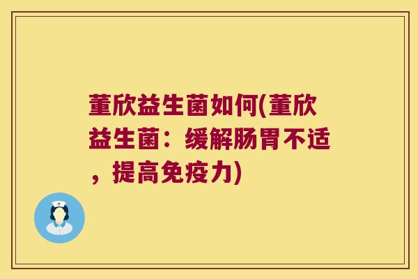 董欣益生菌如何(董欣益生菌：缓解肠胃不适，提高免疫力)