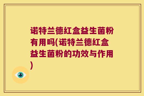 诺特兰德红盒益生菌粉有用吗(诺特兰德红盒益生菌粉的功效与作用)