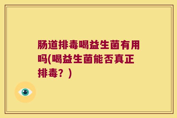 肠道排毒喝益生菌有用吗(喝益生菌能否真正排毒？)