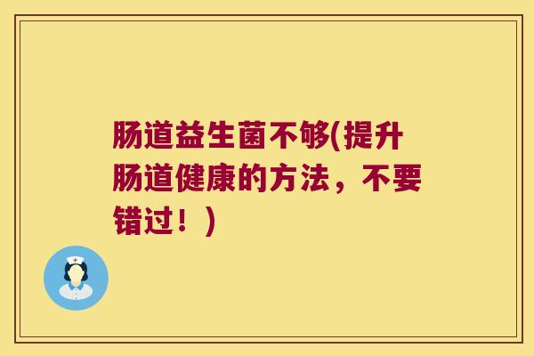 肠道益生菌不够(提升肠道健康的方法，不要错过！)