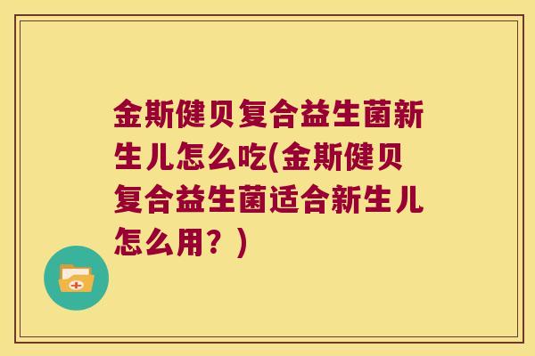 金斯健贝复合益生菌新生儿怎么吃(金斯健贝复合益生菌适合新生儿怎么用？)