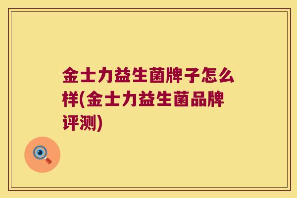 金士力益生菌牌子怎么样(金士力益生菌品牌评测)