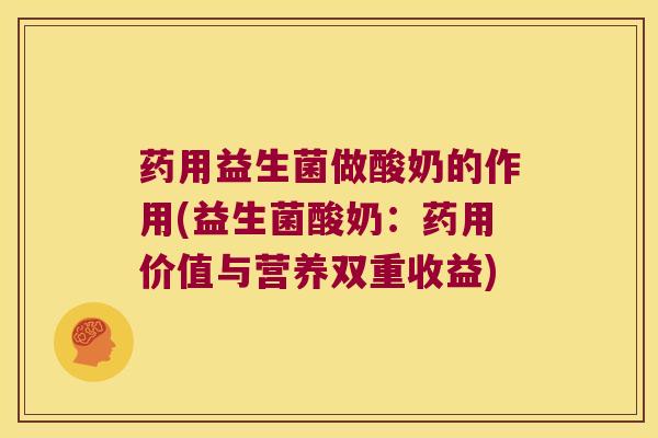 药用益生菌做酸奶的作用(益生菌酸奶：药用价值与营养双重收益)