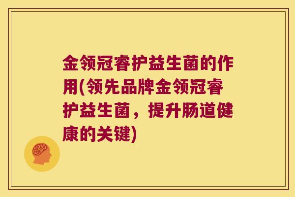 金领冠睿护益生菌的作用(领先品牌金领冠睿护益生菌,提升肠道健康的关键) 金领冠睿护益生菌的作用(领先品牌金领冠睿护益生菌,提升肠道健康的关键)