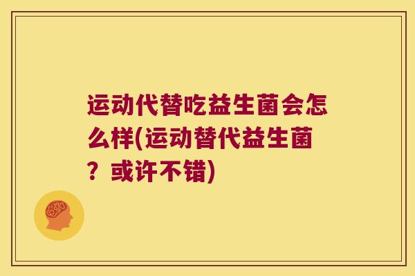 运动代替吃益生菌会怎么样(运动替代益生菌？或许不错)