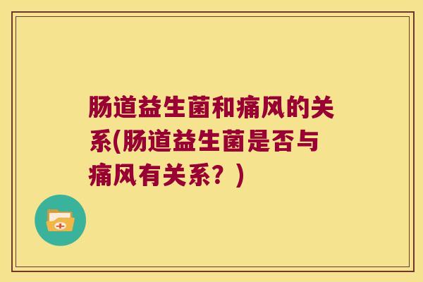 肠道益生菌和痛风的关系(肠道益生菌是否与痛风有关系？)
