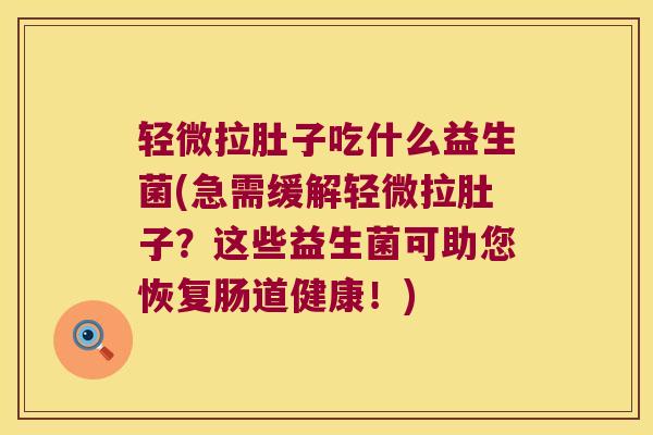 轻微拉肚子吃什么益生菌(急需缓解轻微拉肚子？这些益生菌可助您恢复肠道健康！)