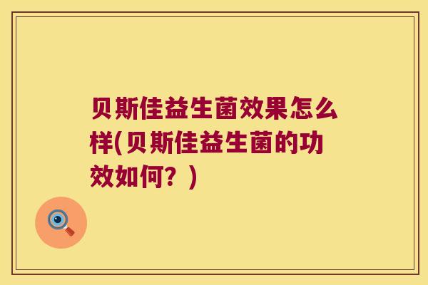贝斯佳益生菌效果怎么样(贝斯佳益生菌的功效如何？)