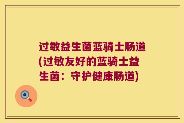 过敏益生菌蓝骑士肠道(过敏友好的蓝骑士益生菌：守护健康肠道)