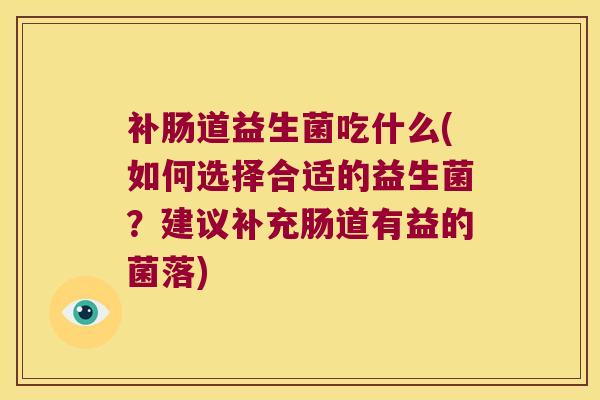 补肠道益生菌吃什么(如何选择合适的益生菌?建议补充肠道有益的菌落) 补肠道益生菌吃什么(如何选择合适的益生菌?建议补充肠道有益的菌落)