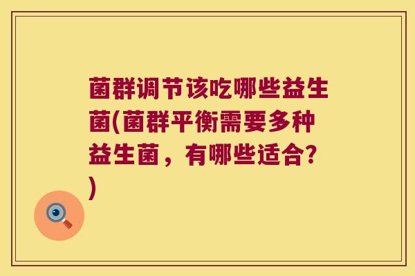 菌群调节该吃哪些益生菌(菌群平衡需要多种益生菌,有哪些适合?) 菌群调节该吃哪些益生菌(菌群平衡需要多种益生菌,有哪些适合?)
