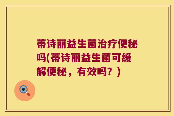 蒂诗丽益生菌吗(蒂诗丽益生菌可缓解,有效吗?) 蒂诗丽益生菌吗(蒂诗丽益生菌可缓解,有效吗?)