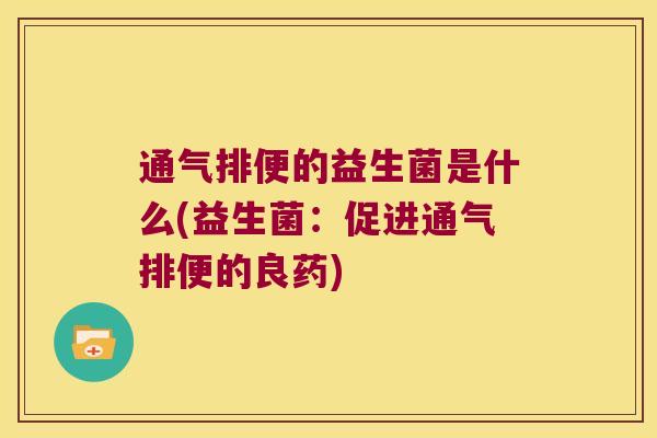 通气排便的益生菌是什么(益生菌：促进通气排便的良药)