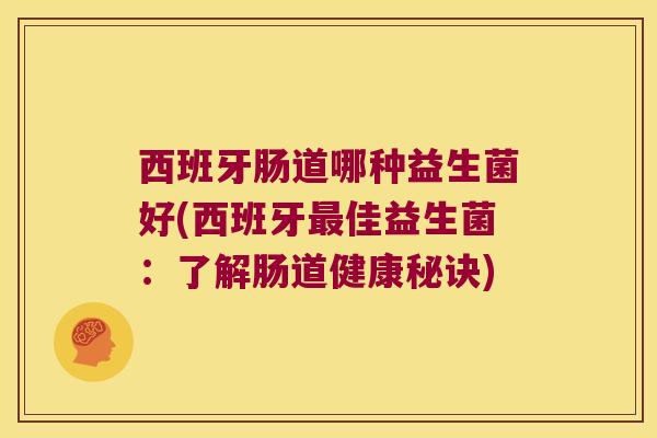 西班牙肠道哪种益生菌好(西班牙最佳益生菌：了解肠道健康秘诀)