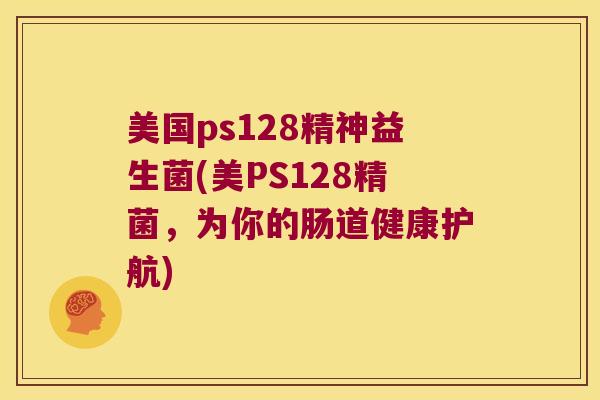 美国ps128精神益生菌(美PS128精菌，为你的肠道健康护航)