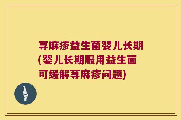 荨麻疹益生菌婴儿长期(婴儿长期服用益生菌可缓解荨麻疹问题)