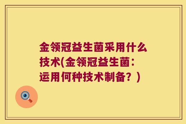 金领冠益生菌采用什么技术(金领冠益生菌:运用何种技术制备?) 金领冠益生菌采用什么技术(金领冠益生菌:运用何种技术制备?)