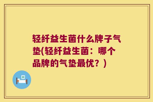 轻纤益生菌什么牌子气垫(轻纤益生菌：哪个品牌的气垫最优？)