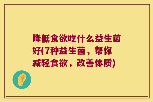 降低食欲吃什么益生菌好(7种益生菌，帮你减轻食欲，改善体质)