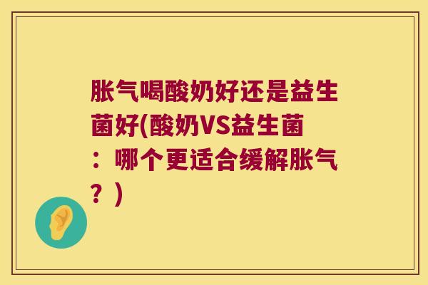 喝酸奶好还是益生菌好(酸奶VS益生菌:哪个更适合缓解?) 喝酸奶好还是益生菌好(酸奶VS益生菌:哪个更适合缓解?)