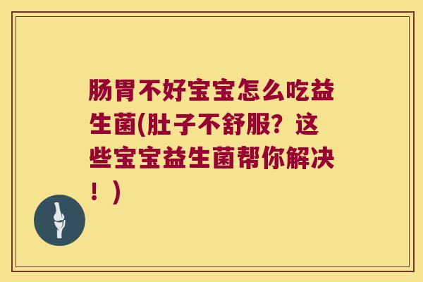 肠胃不好宝宝怎么吃益生菌(肚子不舒服？这些宝宝益生菌帮你解决！)