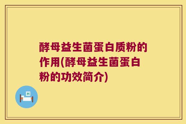 酵母益生菌蛋白质粉的作用(酵母益生菌蛋白粉的功效简介)