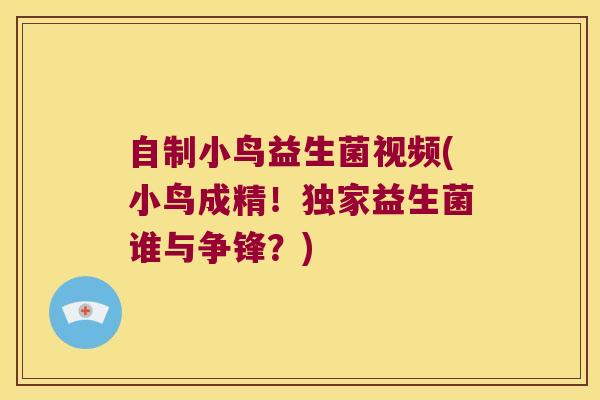 自制小鸟益生菌视频(小鸟成精!独家益生菌谁与争锋?) 自制小鸟益生菌视频(小鸟成精!独家益生菌谁与争锋?)