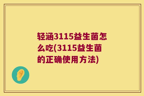 轻涵3115益生菌怎么吃(3115益生菌的正确使用方法)
