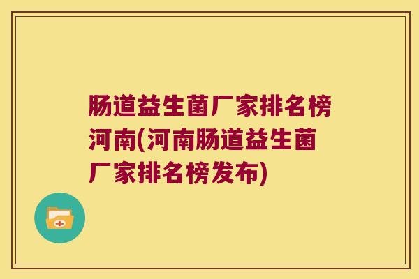 肠道益生菌厂家排名榜河南(河南肠道益生菌厂家排名榜发布)