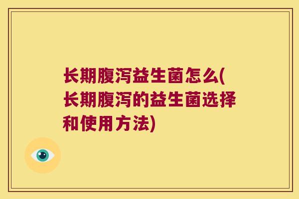 长期益生菌怎么(长期的益生菌选择和使用方法)