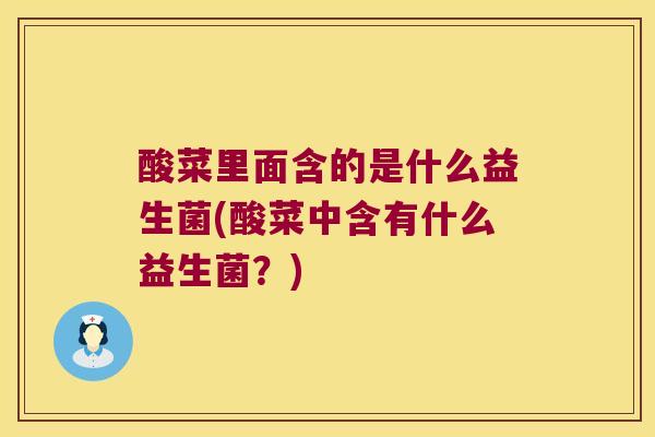 酸菜里面含的是什么益生菌(酸菜中含有什么益生菌?) 酸菜里面含的是什么益生菌(酸菜中含有什么益生菌?)