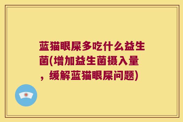 蓝猫眼屎多吃什么益生菌(增加益生菌摄入量，缓解蓝猫眼屎问题)