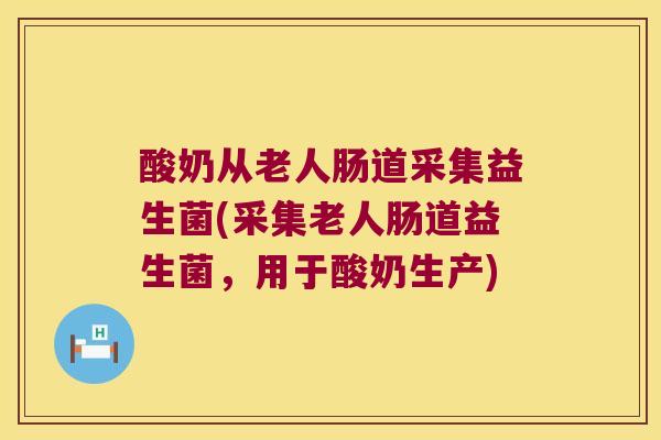 酸奶从老人肠道采集益生菌(采集老人肠道益生菌，用于酸奶生产)