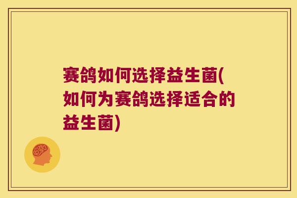 赛鸽如何选择益生菌(如何为赛鸽选择适合的益生菌) 赛鸽如何选择益生菌(如何为赛鸽选择适合的益生菌)
