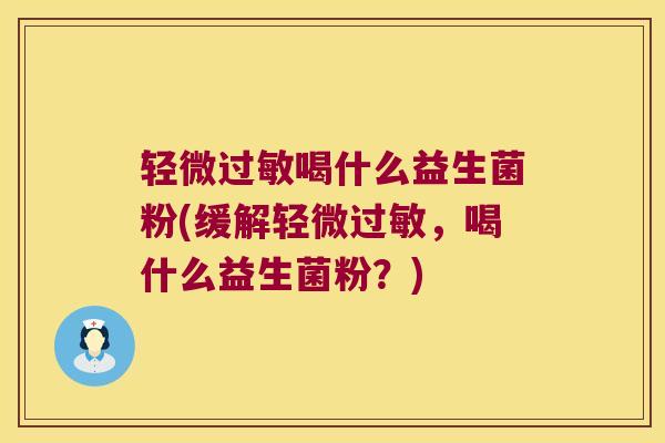 轻微过敏喝什么益生菌粉(缓解轻微过敏，喝什么益生菌粉？)