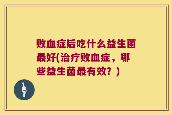 败症后吃什么益生菌好(败症,哪些益生菌有效?) 败症后吃什么益生菌好(败症,哪些益生菌有效?)