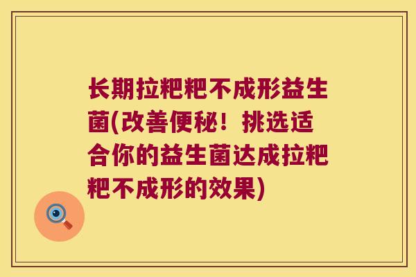长期拉粑粑不成形益生菌(改善便秘！挑选适合你的益生菌达成拉粑粑不成形的效果)