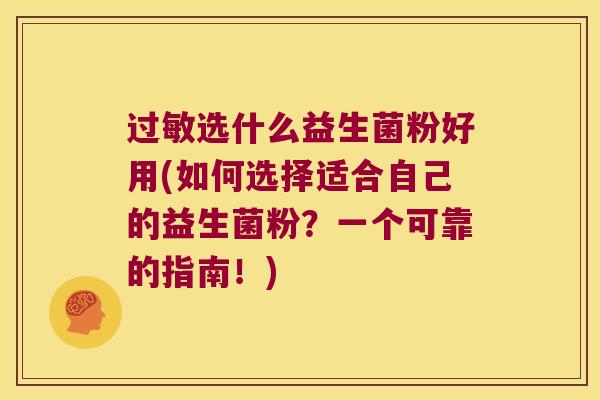 过敏选什么益生菌粉好用(如何选择适合自己的益生菌粉？一个可靠的指南！)