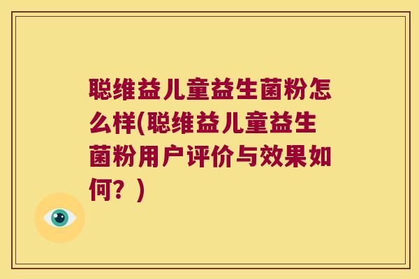 聪维益儿童益生菌粉怎么样(聪维益儿童益生菌粉用户评价与效果如何？)